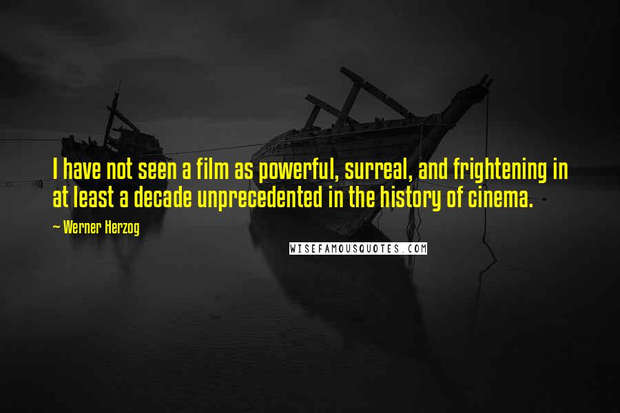Werner Herzog Quotes: I have not seen a film as powerful, surreal, and frightening in at least a decade unprecedented in the history of cinema.