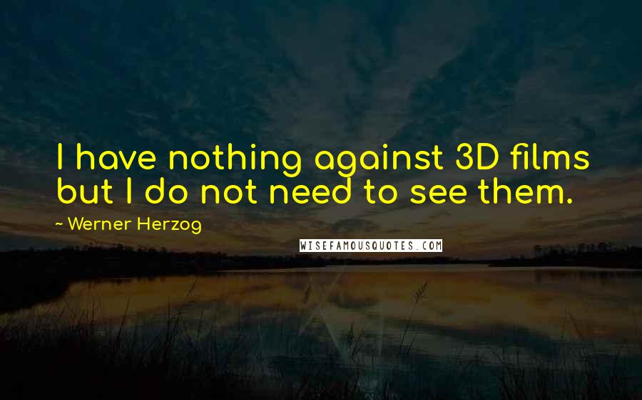 Werner Herzog Quotes: I have nothing against 3D films but I do not need to see them.