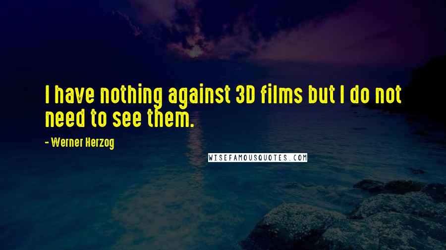 Werner Herzog Quotes: I have nothing against 3D films but I do not need to see them.