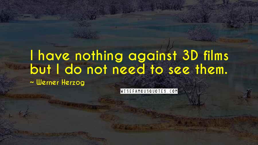 Werner Herzog Quotes: I have nothing against 3D films but I do not need to see them.