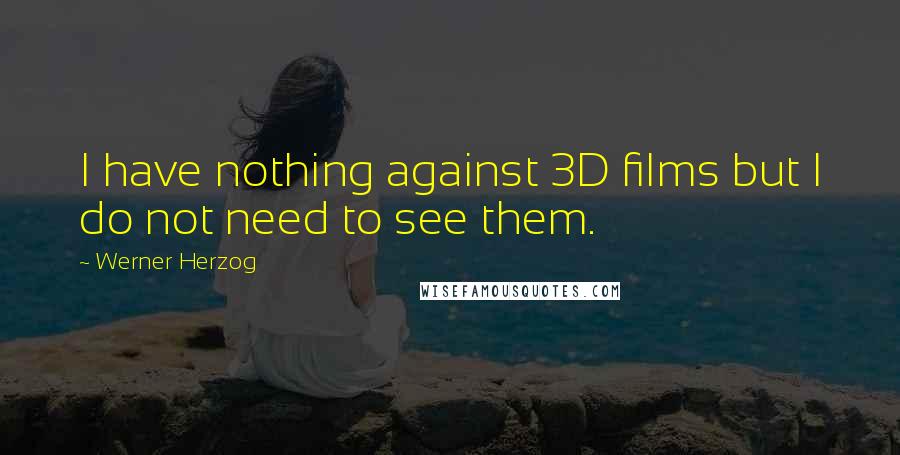 Werner Herzog Quotes: I have nothing against 3D films but I do not need to see them.