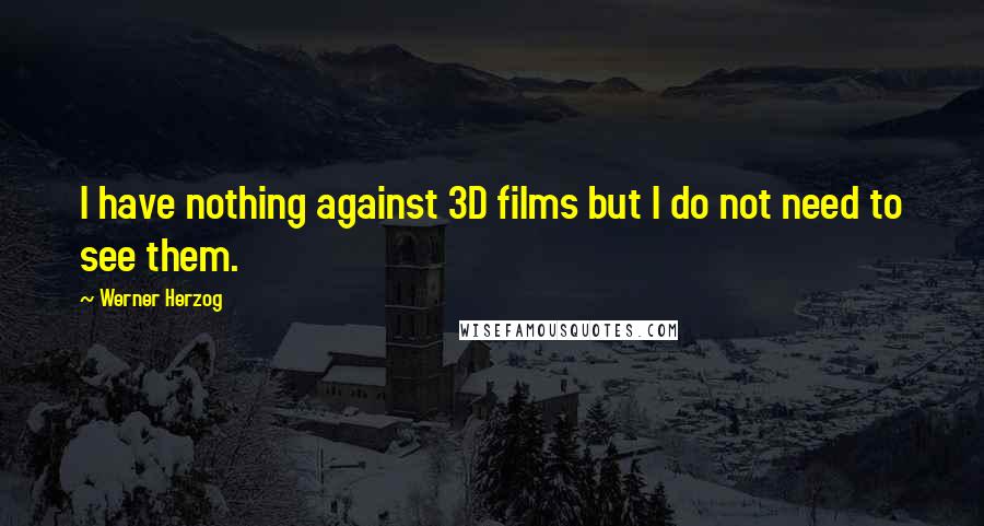 Werner Herzog Quotes: I have nothing against 3D films but I do not need to see them.