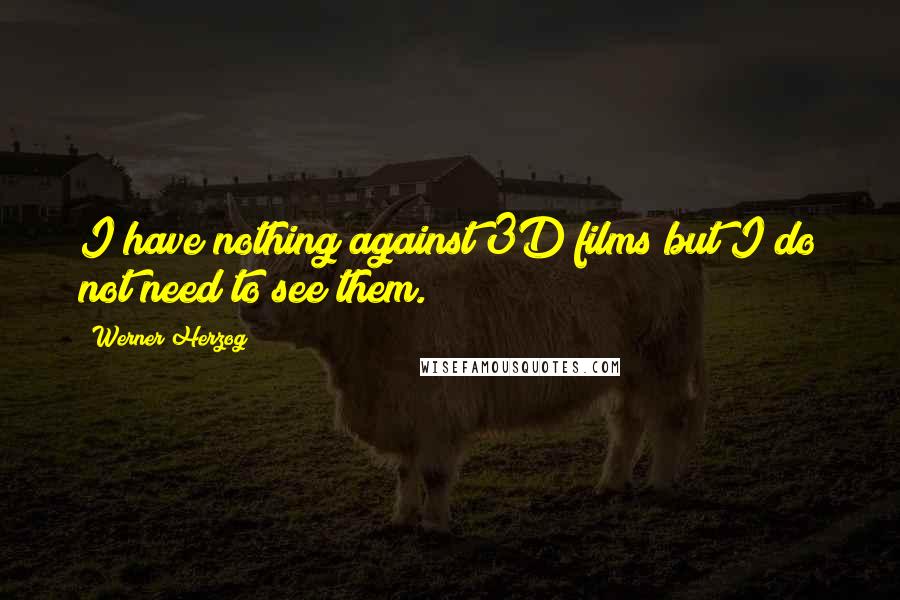 Werner Herzog Quotes: I have nothing against 3D films but I do not need to see them.