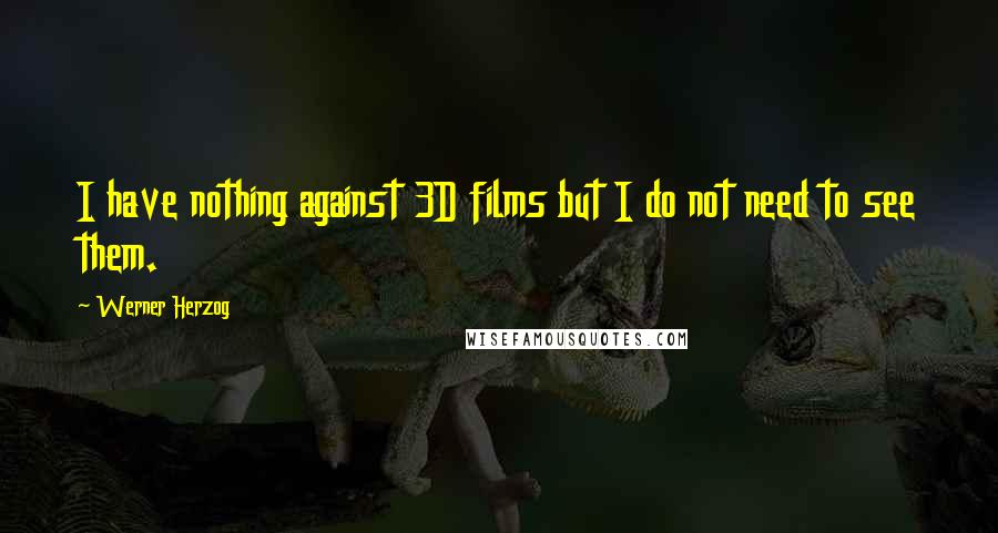 Werner Herzog Quotes: I have nothing against 3D films but I do not need to see them.