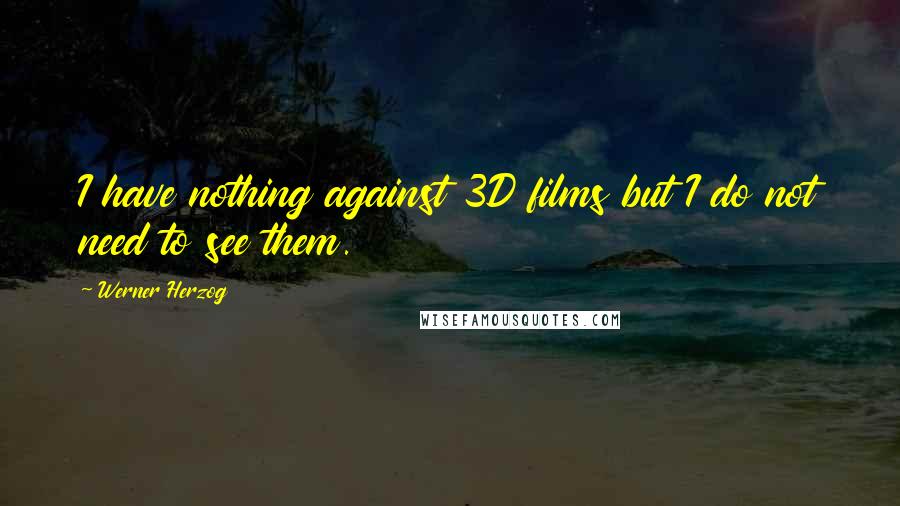 Werner Herzog Quotes: I have nothing against 3D films but I do not need to see them.