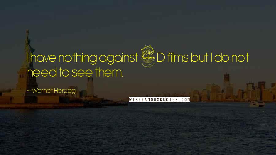 Werner Herzog Quotes: I have nothing against 3D films but I do not need to see them.