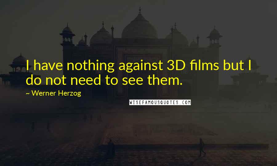 Werner Herzog Quotes: I have nothing against 3D films but I do not need to see them.