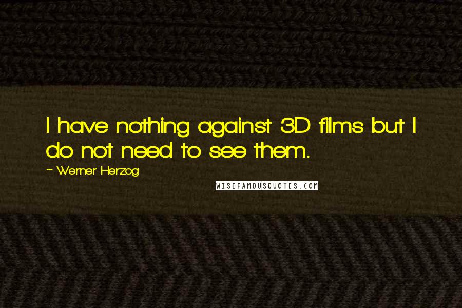 Werner Herzog Quotes: I have nothing against 3D films but I do not need to see them.