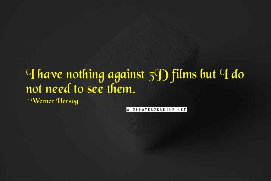 Werner Herzog Quotes: I have nothing against 3D films but I do not need to see them.