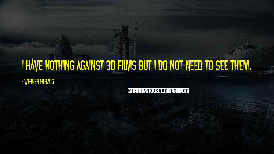 Werner Herzog Quotes: I have nothing against 3D films but I do not need to see them.