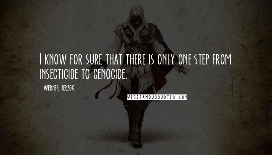 Werner Herzog Quotes: I know for sure that there is only one step from insecticide to genocide.