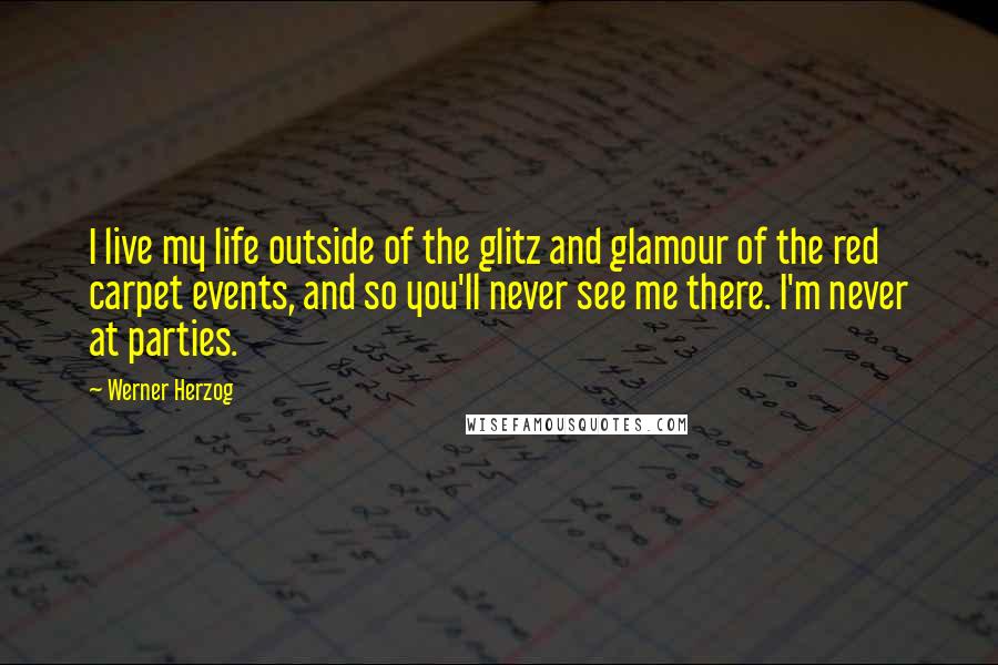 Werner Herzog Quotes: I live my life outside of the glitz and glamour of the red carpet events, and so you'll never see me there. I'm never at parties.