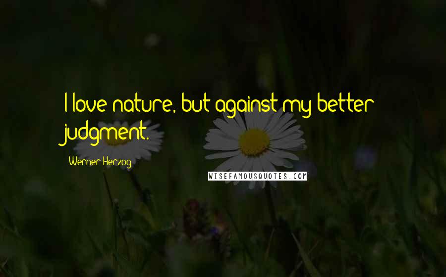 Werner Herzog Quotes: I love nature, but against my better judgment.