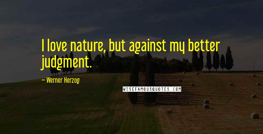 Werner Herzog Quotes: I love nature, but against my better judgment.