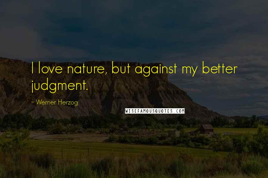 Werner Herzog Quotes: I love nature, but against my better judgment.