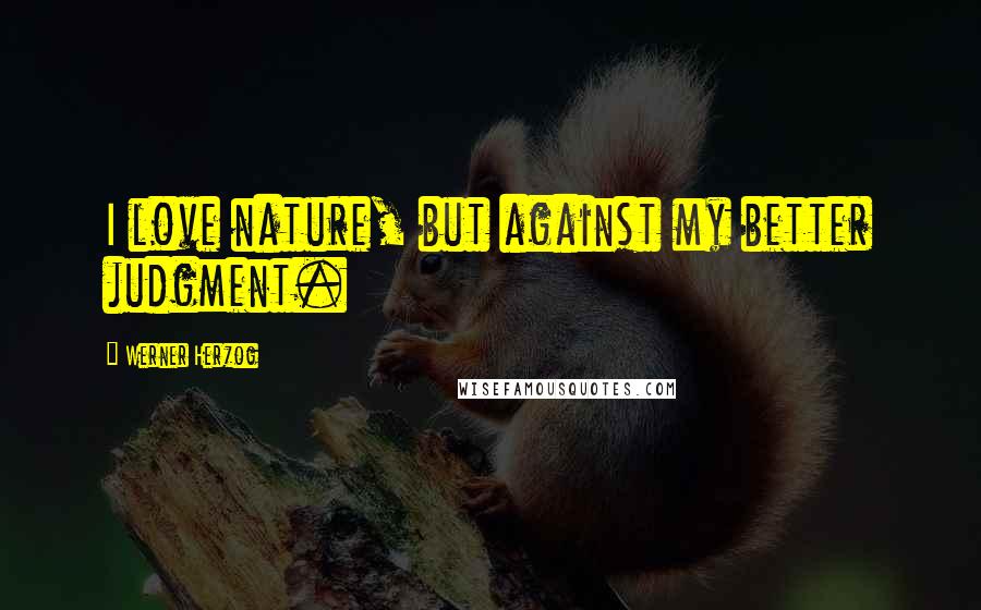 Werner Herzog Quotes: I love nature, but against my better judgment.