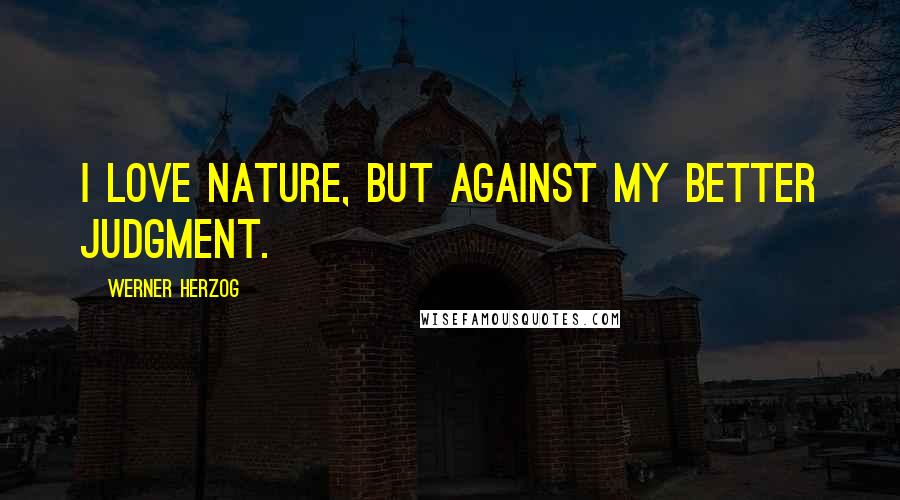 Werner Herzog Quotes: I love nature, but against my better judgment.