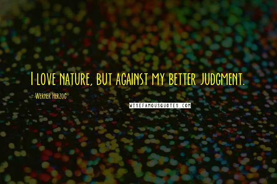 Werner Herzog Quotes: I love nature, but against my better judgment.