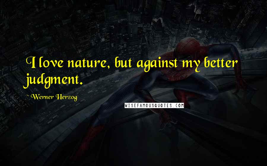 Werner Herzog Quotes: I love nature, but against my better judgment.