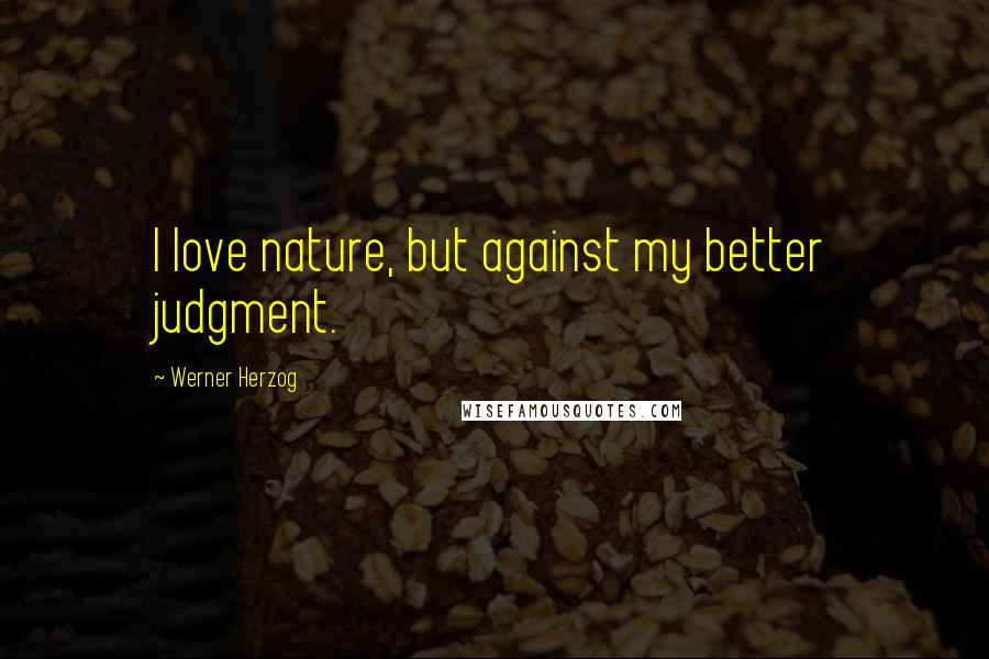 Werner Herzog Quotes: I love nature, but against my better judgment.