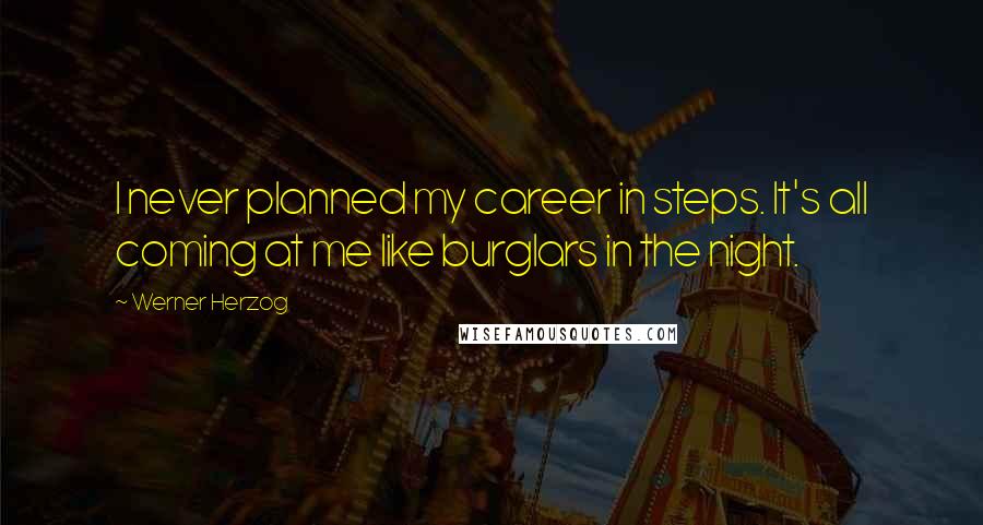 Werner Herzog Quotes: I never planned my career in steps. It's all coming at me like burglars in the night.