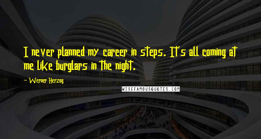 Werner Herzog Quotes: I never planned my career in steps. It's all coming at me like burglars in the night.