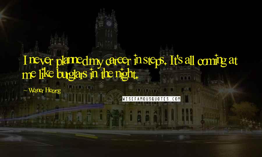 Werner Herzog Quotes: I never planned my career in steps. It's all coming at me like burglars in the night.