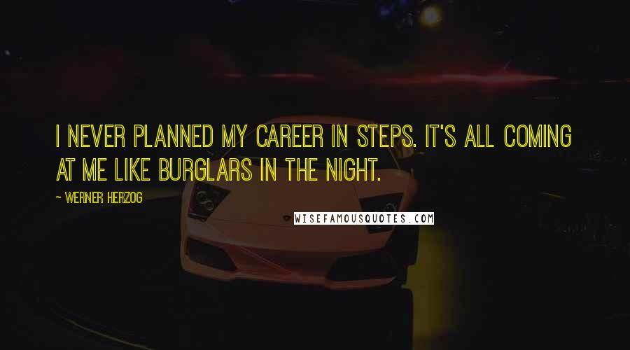 Werner Herzog Quotes: I never planned my career in steps. It's all coming at me like burglars in the night.