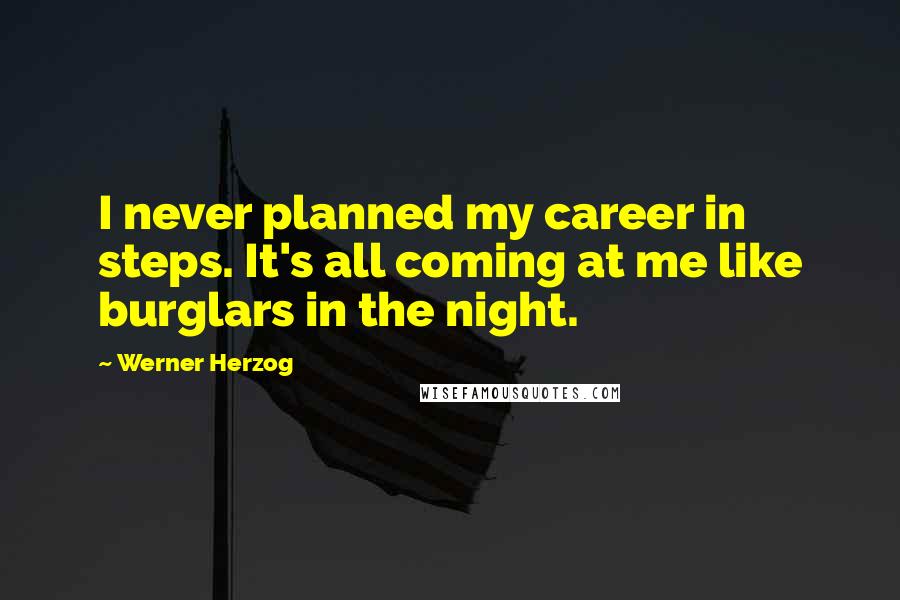Werner Herzog Quotes: I never planned my career in steps. It's all coming at me like burglars in the night.