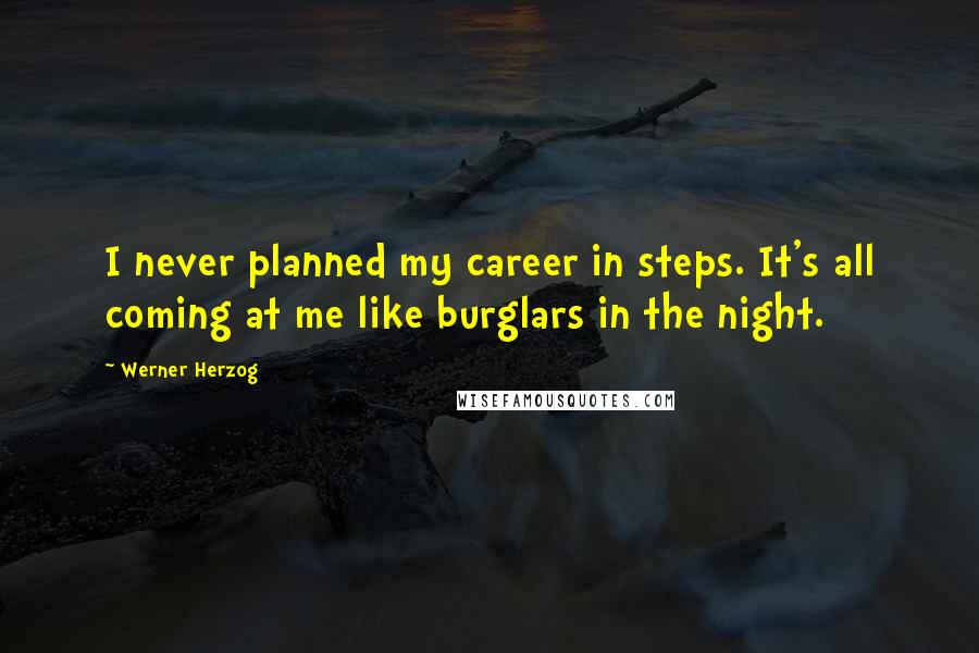 Werner Herzog Quotes: I never planned my career in steps. It's all coming at me like burglars in the night.