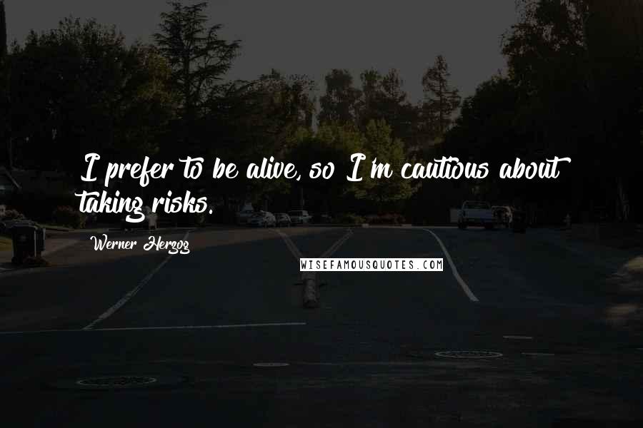 Werner Herzog Quotes: I prefer to be alive, so I'm cautious about taking risks.