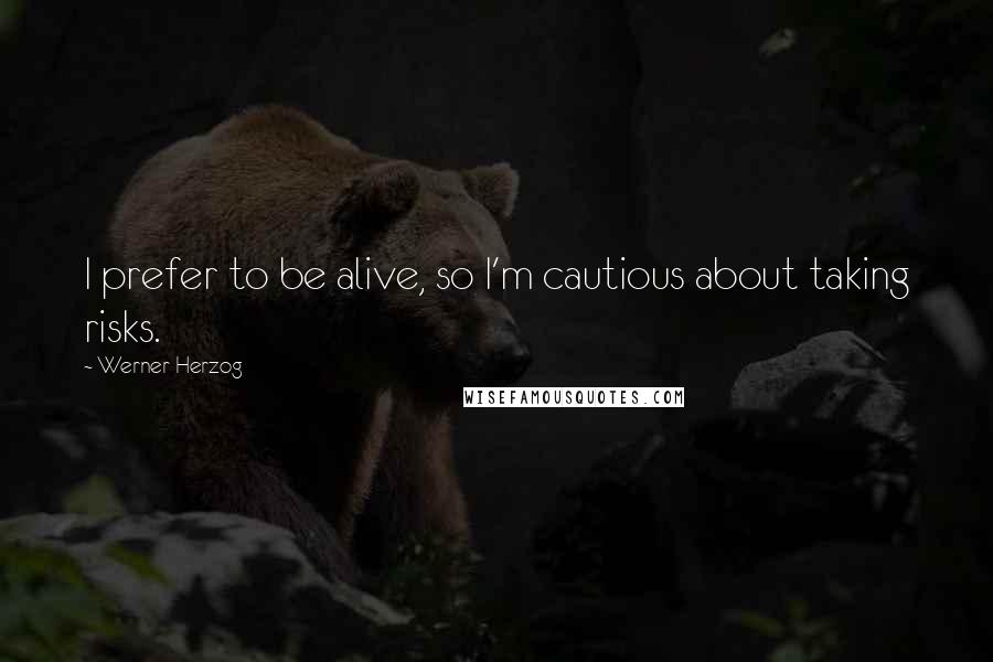 Werner Herzog Quotes: I prefer to be alive, so I'm cautious about taking risks.