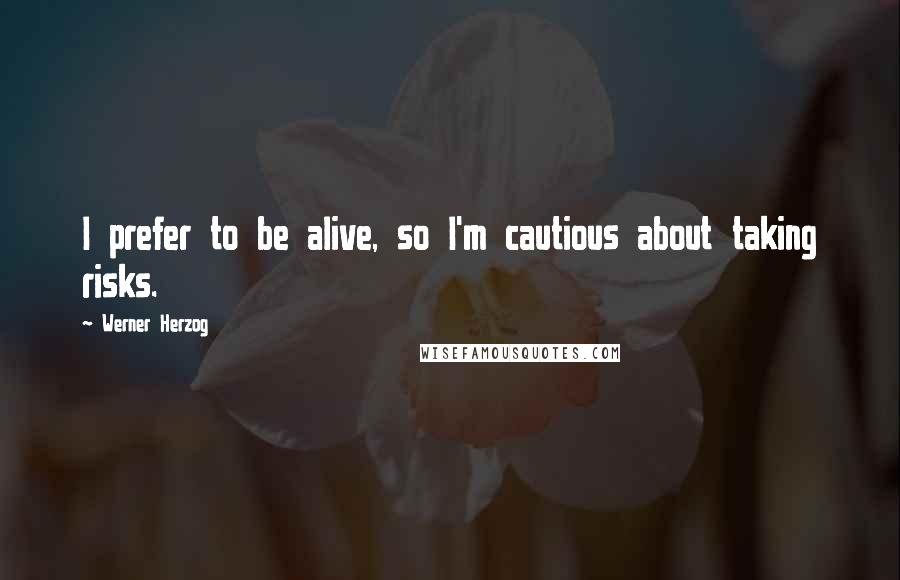 Werner Herzog Quotes: I prefer to be alive, so I'm cautious about taking risks.