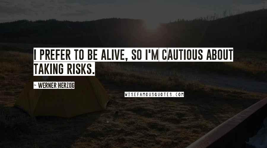 Werner Herzog Quotes: I prefer to be alive, so I'm cautious about taking risks.