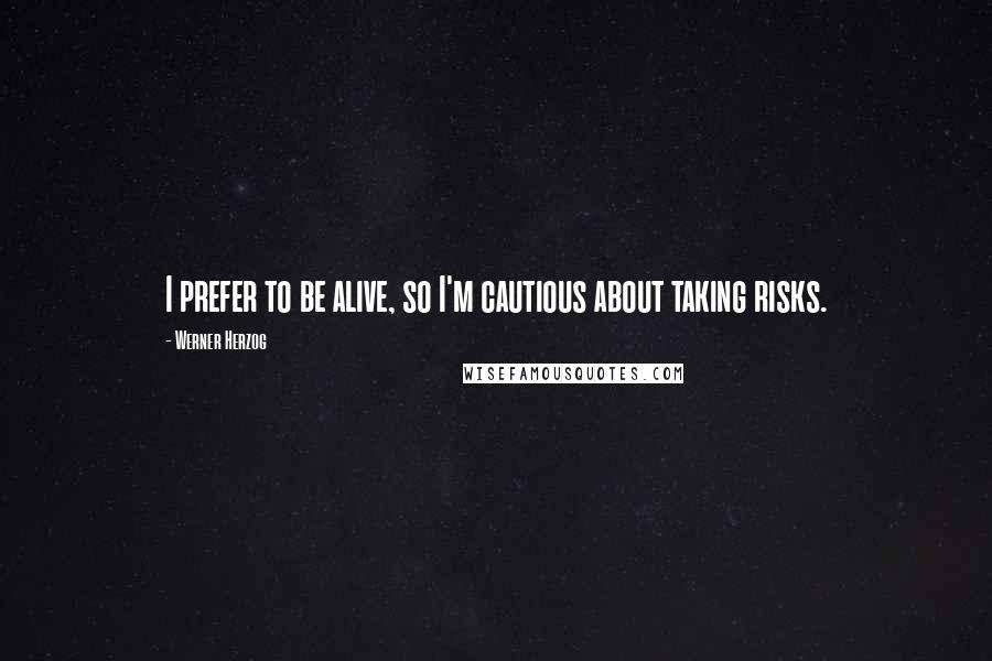 Werner Herzog Quotes: I prefer to be alive, so I'm cautious about taking risks.