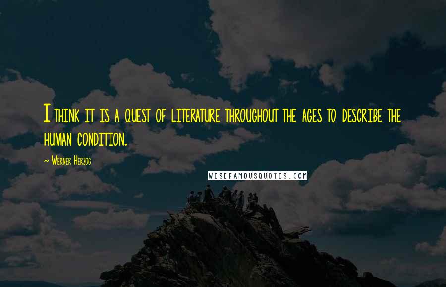 Werner Herzog Quotes: I think it is a quest of literature throughout the ages to describe the human condition.