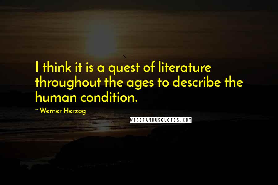 Werner Herzog Quotes: I think it is a quest of literature throughout the ages to describe the human condition.
