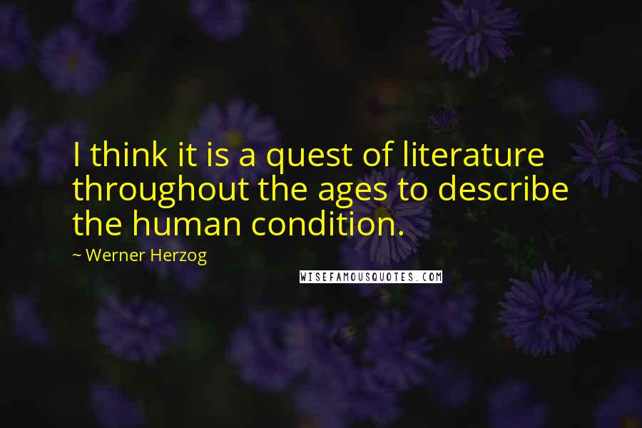 Werner Herzog Quotes: I think it is a quest of literature throughout the ages to describe the human condition.