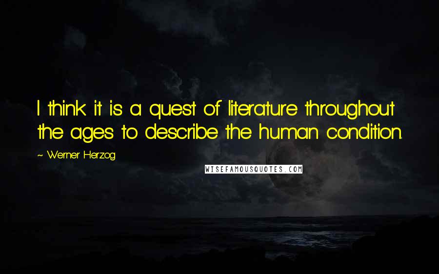Werner Herzog Quotes: I think it is a quest of literature throughout the ages to describe the human condition.