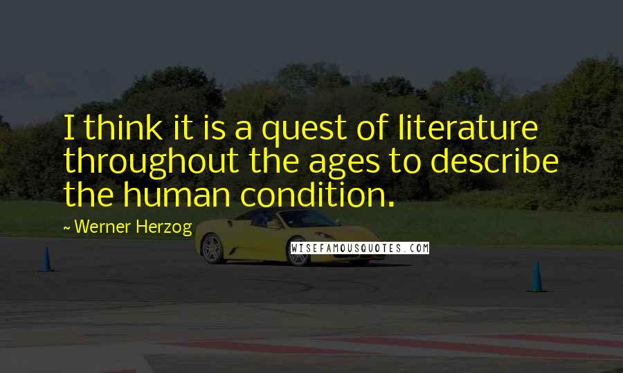 Werner Herzog Quotes: I think it is a quest of literature throughout the ages to describe the human condition.