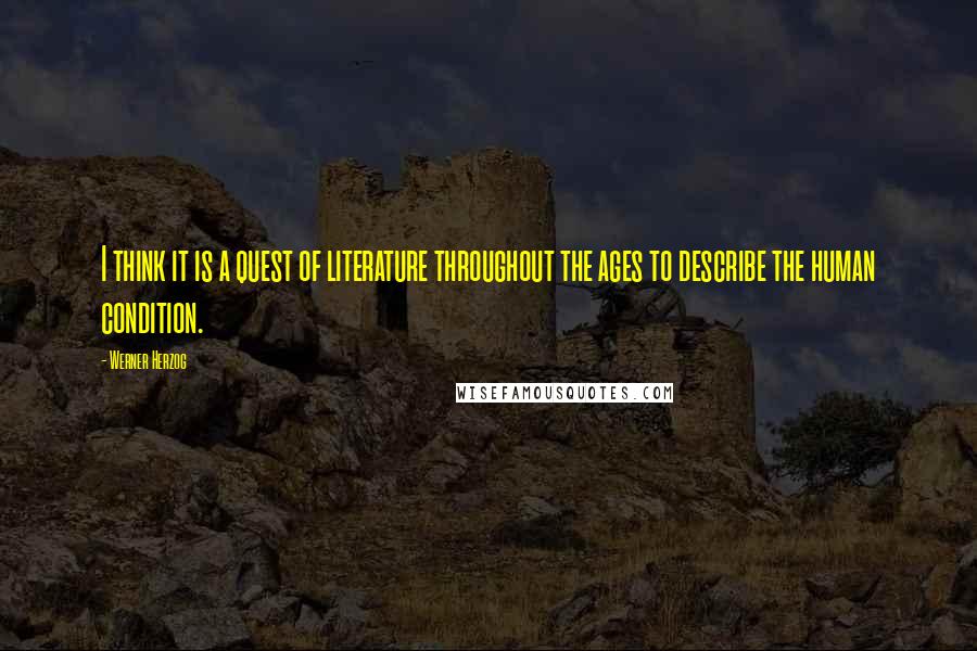 Werner Herzog Quotes: I think it is a quest of literature throughout the ages to describe the human condition.