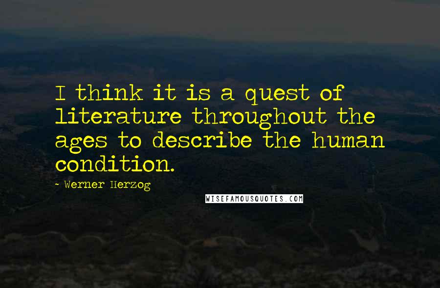 Werner Herzog Quotes: I think it is a quest of literature throughout the ages to describe the human condition.