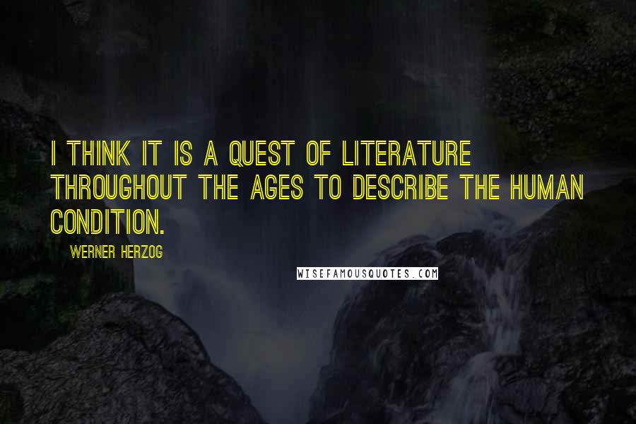 Werner Herzog Quotes: I think it is a quest of literature throughout the ages to describe the human condition.