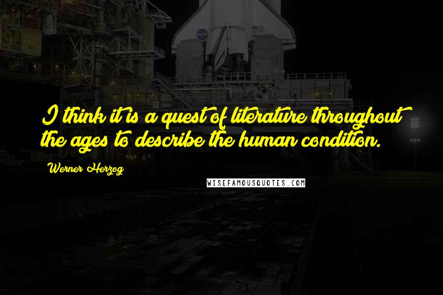 Werner Herzog Quotes: I think it is a quest of literature throughout the ages to describe the human condition.
