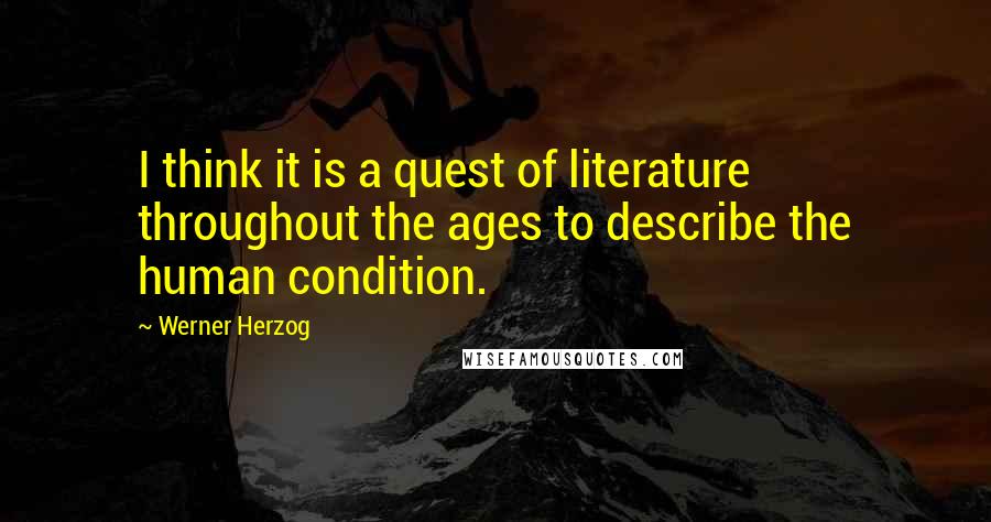 Werner Herzog Quotes: I think it is a quest of literature throughout the ages to describe the human condition.