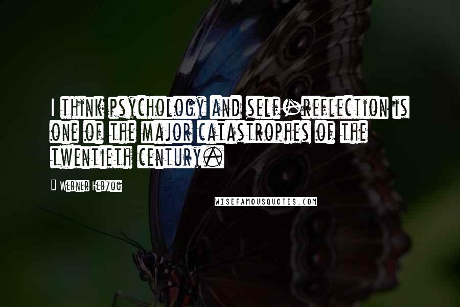 Werner Herzog Quotes: I think psychology and self-reflection is one of the major catastrophes of the twentieth century.