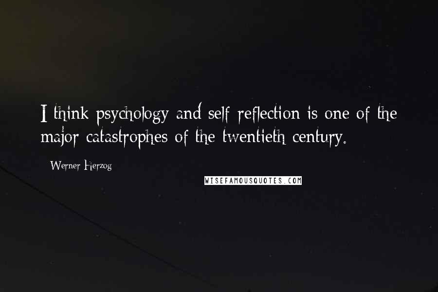 Werner Herzog Quotes: I think psychology and self-reflection is one of the major catastrophes of the twentieth century.