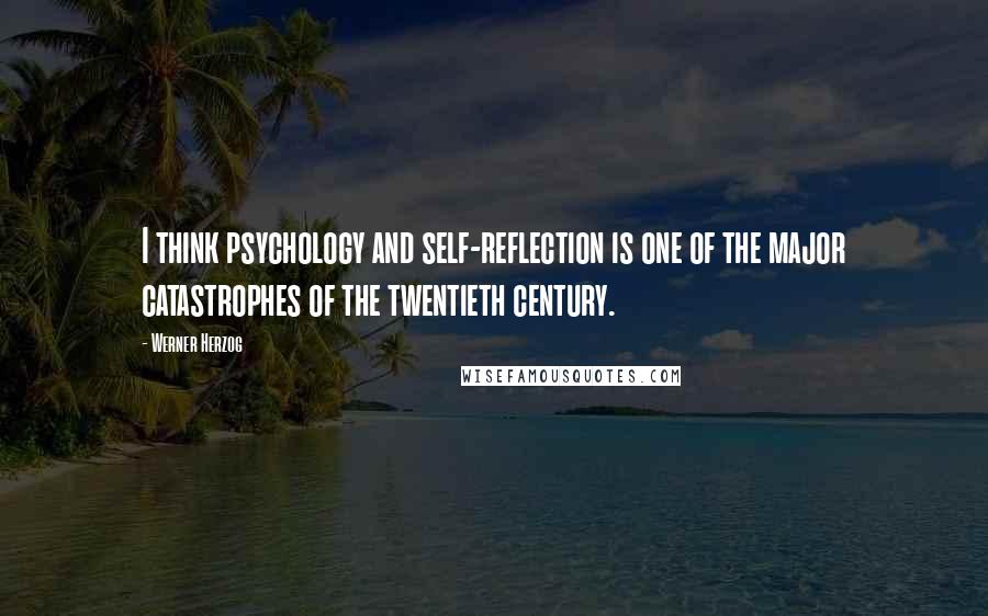 Werner Herzog Quotes: I think psychology and self-reflection is one of the major catastrophes of the twentieth century.