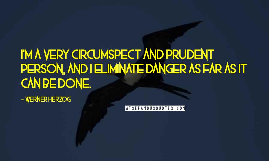 Werner Herzog Quotes: I'm a very circumspect and prudent person, and I eliminate danger as far as it can be done.