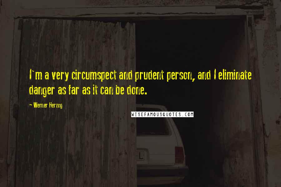 Werner Herzog Quotes: I'm a very circumspect and prudent person, and I eliminate danger as far as it can be done.